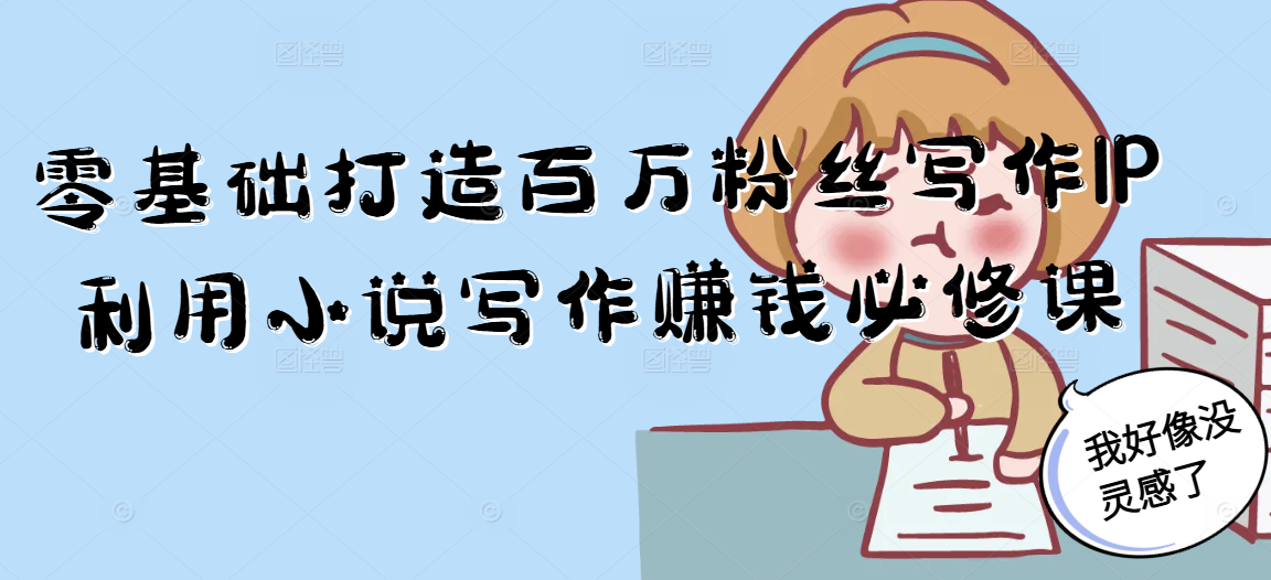 零基础打造百万粉丝写作IP利用小说写作赚钱必修课-云创项目库