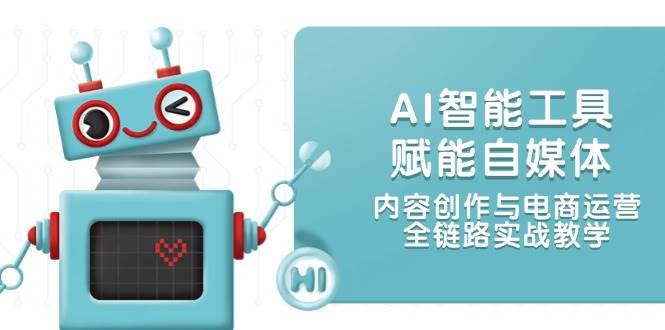 AI智能工具赋能自媒体，内容创作与电商运营，全链路实战教学-云创项目库