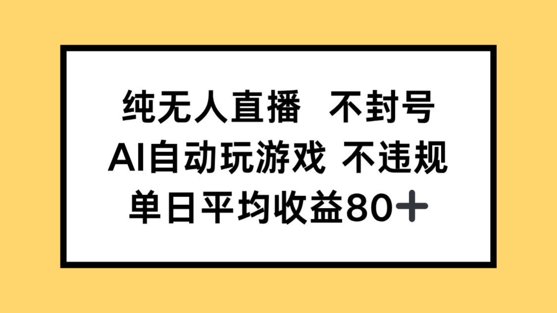 纯无人直播不封号，AI自动玩游戏，单日收益80+-云创项目库