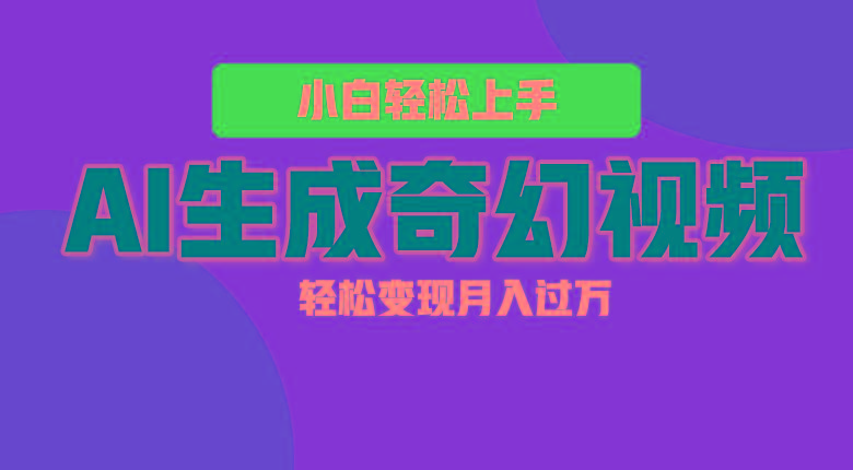 轻松上手！AI生成奇幻画面，视频轻松变现月入过万-云创项目库