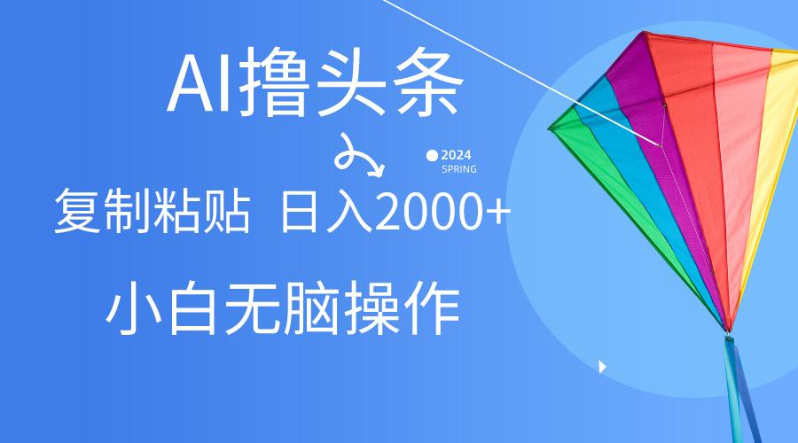 AI一键生成爆款文章撸头条,无脑操作，复制粘贴轻松,日入2000+-云创项目库