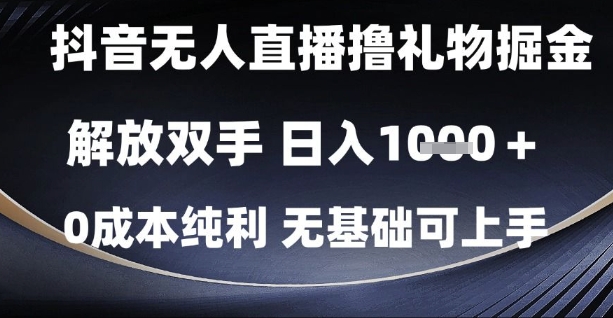 抖音无人直播撸礼物掘金，解放双手，日入1k，0成本纯利，无基础可上手【揭秘】-云创项目库