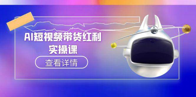 AI短视频带货红利实操，抖音算法与流量分配机制，AI辅助脚本生成实操指南-云创项目库