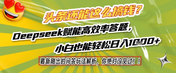 头条还能这么搞钱？最新刚出的问答玩法解析，你绝对没见过！Deepseek赋能高效率答题，小白也能轻松日入1k+-云创项目库