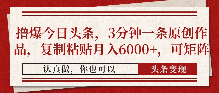 撸爆今日头条，3分钟一条原创作品，复制粘贴月入6000+，可矩阵-云创项目库