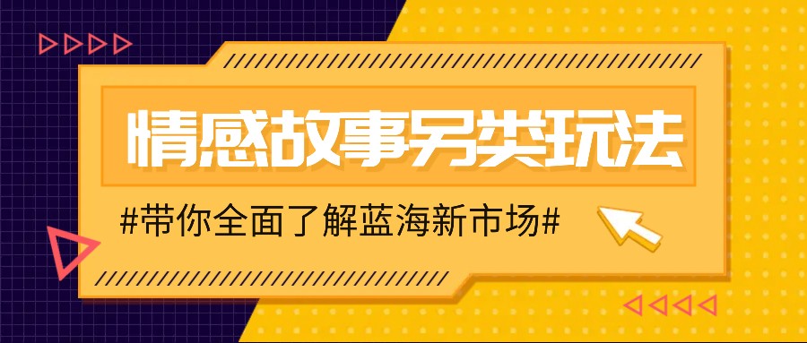 情感故事图文另类玩法，新手也能轻松学会，简单搬运月入万元-云创项目库
