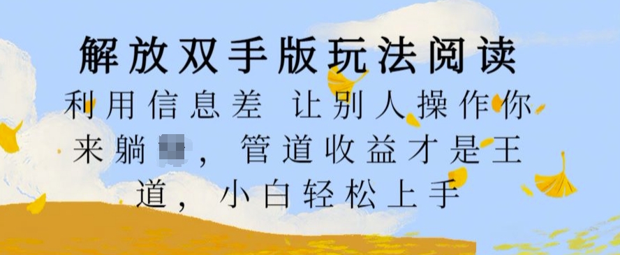 解放双手版玩法阅读，利用信息差让别人操作你来躺Z，管道收益才是王道，小白轻松上手【揭秘】-云创项目库