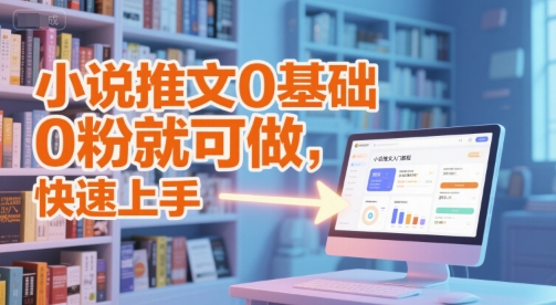 小说推文0基础入门教程，0粉就可做，快速上手-云创项目库