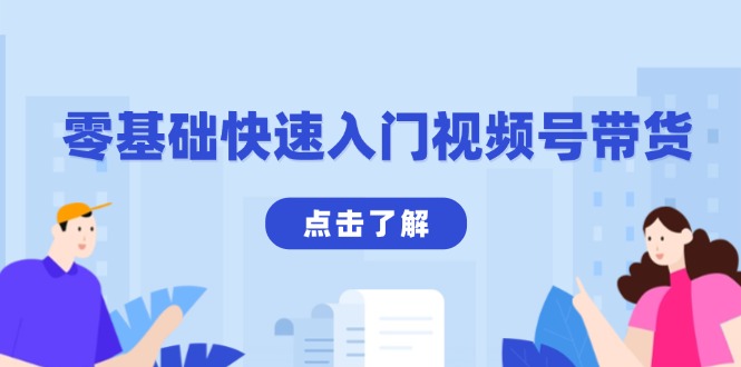 零基础快速入门视频号带货：学会用剪映制作爆款视频，助你变现收益翻倍-云创项目库