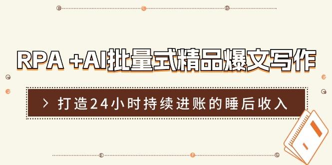 RPA +AI批量式 精品爆文写作  日更实操营，打造24小时持续进账的睡后收入-云创项目库