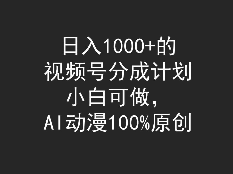 (9653期)日入1000+的视频号分成计划，小白可做，AI动漫100%原创-云创项目库