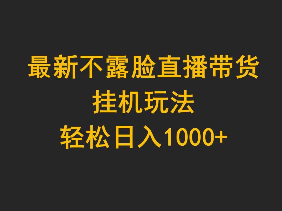 (9897期)最新不露脸直播带货，挂机玩法，轻松日入1000+-云创项目库