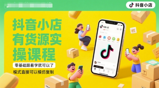 抖音小店有货源实操课程，零基础跟着学就可以了，模式直接可以模仿复制(更新6月)-云创项目库