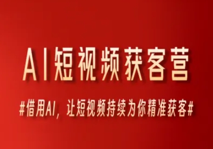 AI短视频获客营，借用AI，让短视频持续为你精准获客-云创项目库