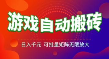 游戏全自动搬砖项目，日入1k+ ，​真正的长久稳定项目，可批量矩阵无限放大【揭秘】-云创项目库