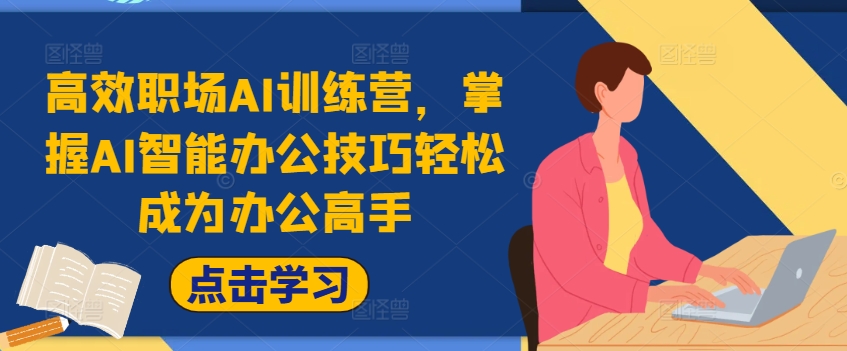高效职场AI训练营，掌握AI智能办公技巧轻松成为办公高手，提升工作效率!-云创项目库