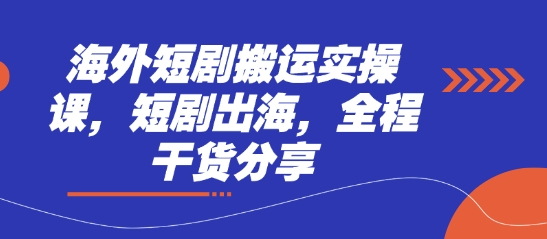 海外短剧搬运实操课，短剧出海，全程干货分享-云创项目库