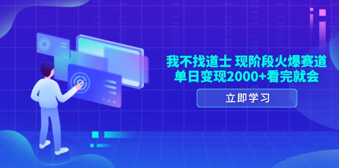我不找道士，现阶段火爆赛道，单日变现2000+看完就会-云创项目库
