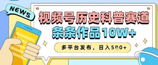 视频号历史科普赛道，条条作品10W+，多平台发布，助你变现收益翻倍-云创项目库