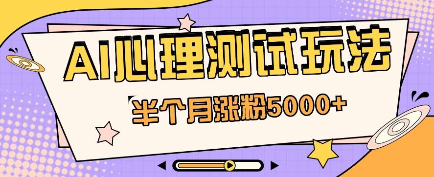 黑马赛道AI心理测试副业思路，半个月涨粉5000+！【视频教程+软件】-云创项目库