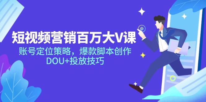 短视频营销百万大V课，账号定位策略，爆款脚本创作，DOU+投放技巧-云创项目库