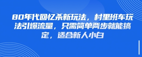 80年代回忆杀新玩法，村里班车玩法引爆流量，只需简单两步就能搞定，适合新人小白-云创项目库