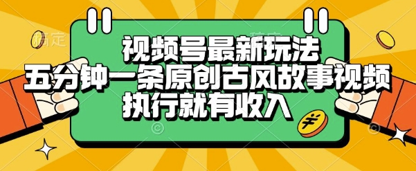 视频号最新玩法，五分钟一条原创古风故事类视频执行就有收入【揭秘】-云创项目库