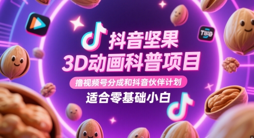 抖音坚果3D动画科普项目，撸视频号分成和抖音伙伴计划，适合零基础小白-云创项目库