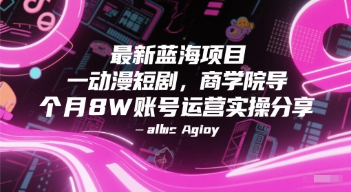 最新蓝海项目动漫短剧，商学院导师单抖音号一个月8W账号运营实操分享-云创项目库