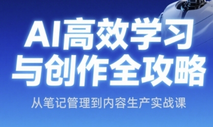 AI高效学习与创作全攻略，从笔记管理到内容生产实战课-云创项目库