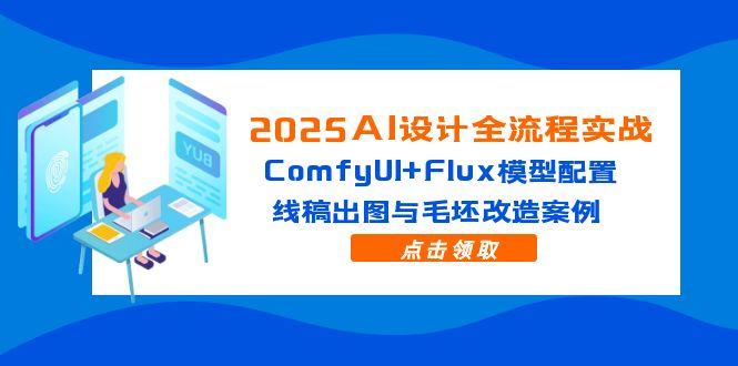 2025AI设计全流程实战：ComfyUI+Flux模型配置，线稿出图与毛坯改造案例-云创项目库