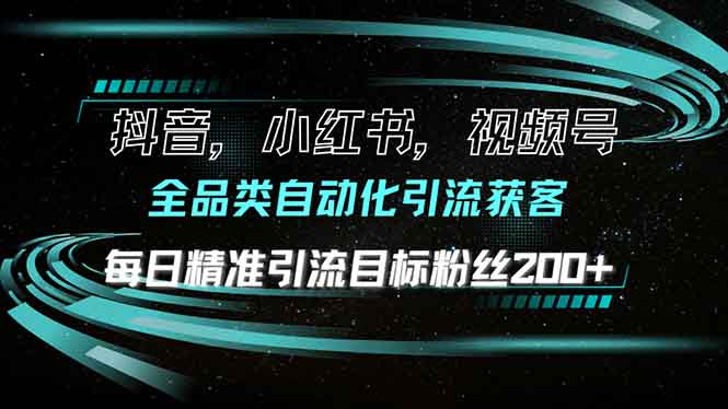 抖音小红书视频号全品类自动化引流获客，每日精准引流目标粉丝200+-云创项目库