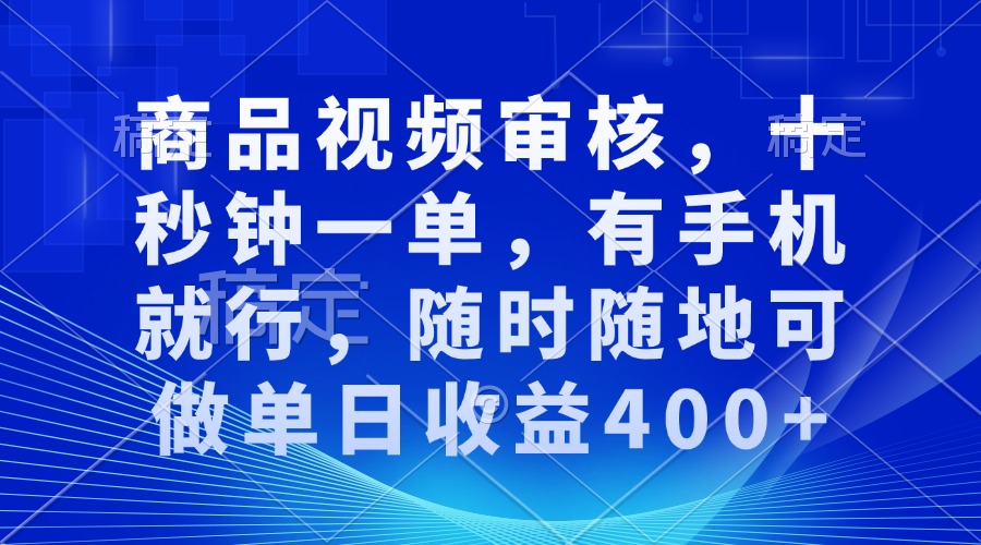 商品视频审核，十秒钟一单，有手机就行，随时随地可做单日收益400+-云创项目库