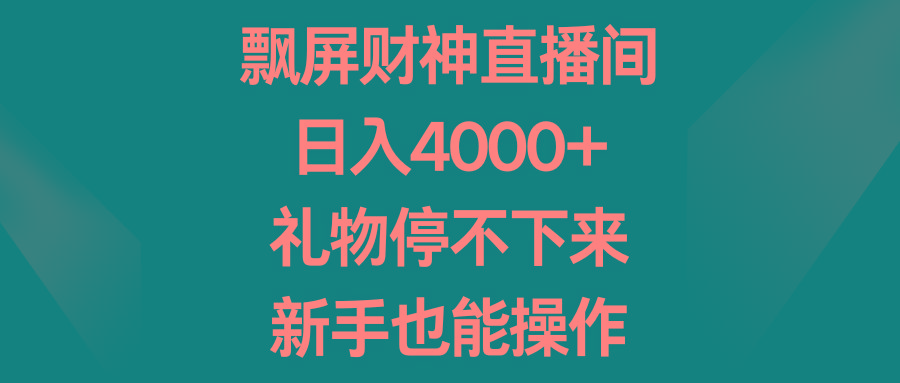 飘屏财神直播间，日入4000+，礼物停不下来，新手也能操作-云创项目库