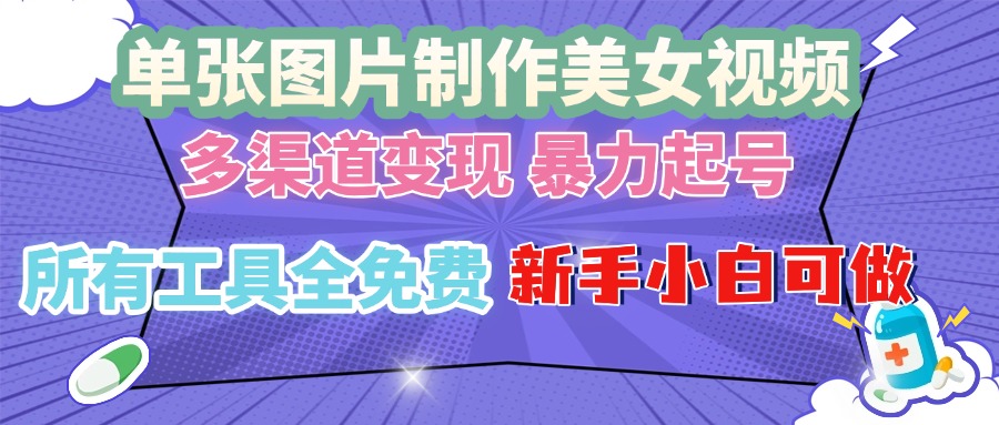 单张图片作美女视频 ，多渠道变现 暴力起号，所有工具全免费 ，新手小…-云创项目库