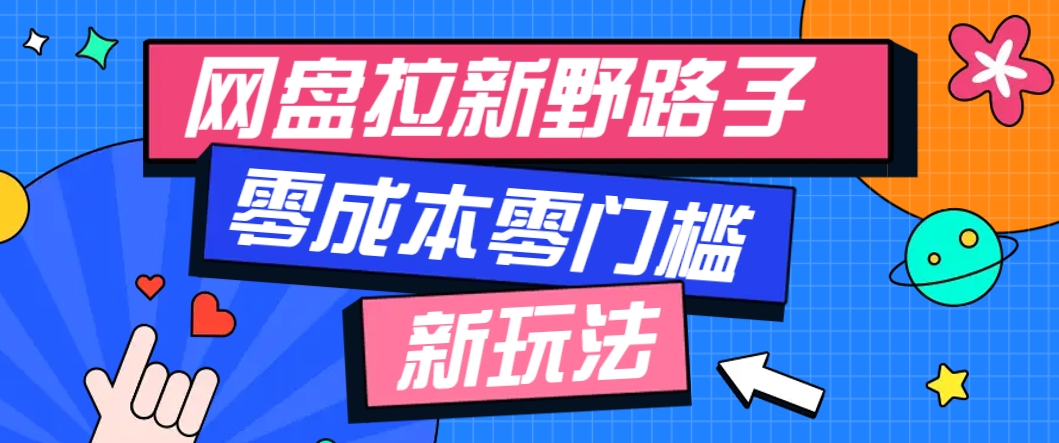 一个人也能操作的网盘拉新野路子玩法，零成本零门槛多种变现方式，轻松月入万元-云创项目库