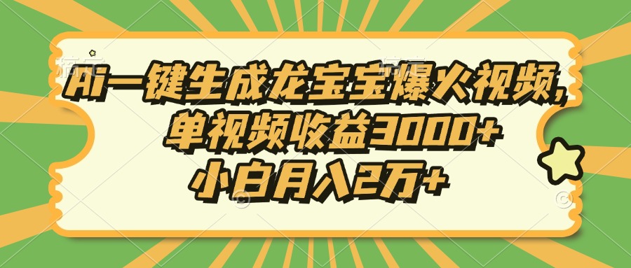 Ai一键生成龙宝宝爆火视频，单视频收益3000+，小白月入2万+-云创项目库