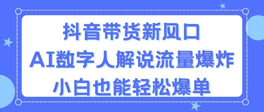 抖音带货新风口，AI数字人解说，流量爆炸，小白也能轻松爆单-云创项目库