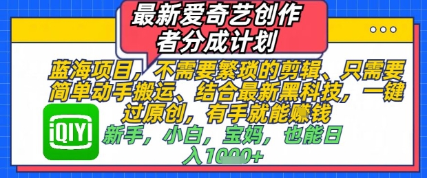 最新爱奇艺创作者分成计划，不需要繁琐的剪辑，只需要简单动手搬运，一键过原创，有手就能做-云创项目库