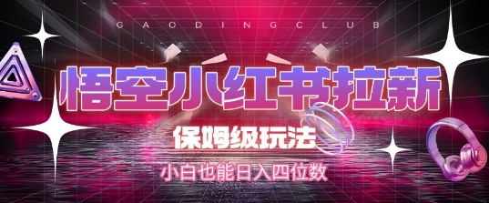 悟空小红书拉新，保姆级玩法，小白也能日入四位数-云创项目库