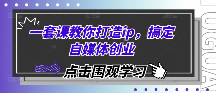 一套课教你打造ip，搞定自媒体创业-云创项目库