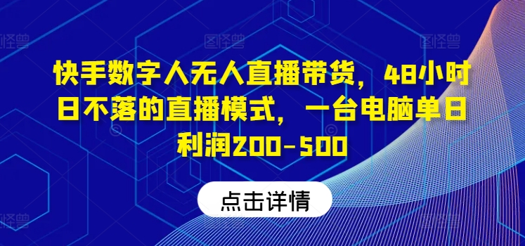 快手数字人无人直播带货，48小时日不落的直播模式，一台电脑单日利润200-500-云创项目库