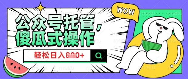 2025微信公众号托管计划，小白宝妈轻松日入8张【揭秘】-云创项目库