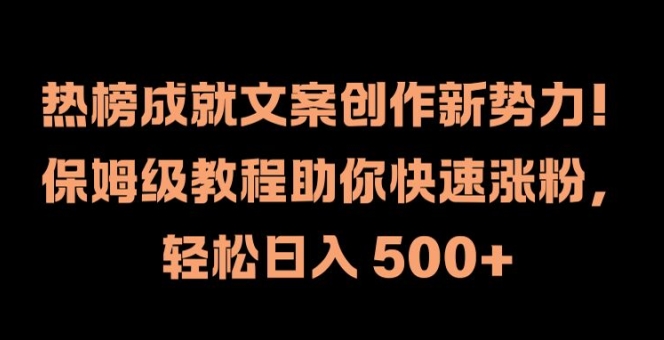 热榜成就文案创作新势力，保姆级教程助你快速涨粉，轻松日入 500+【揭秘】-云创项目库