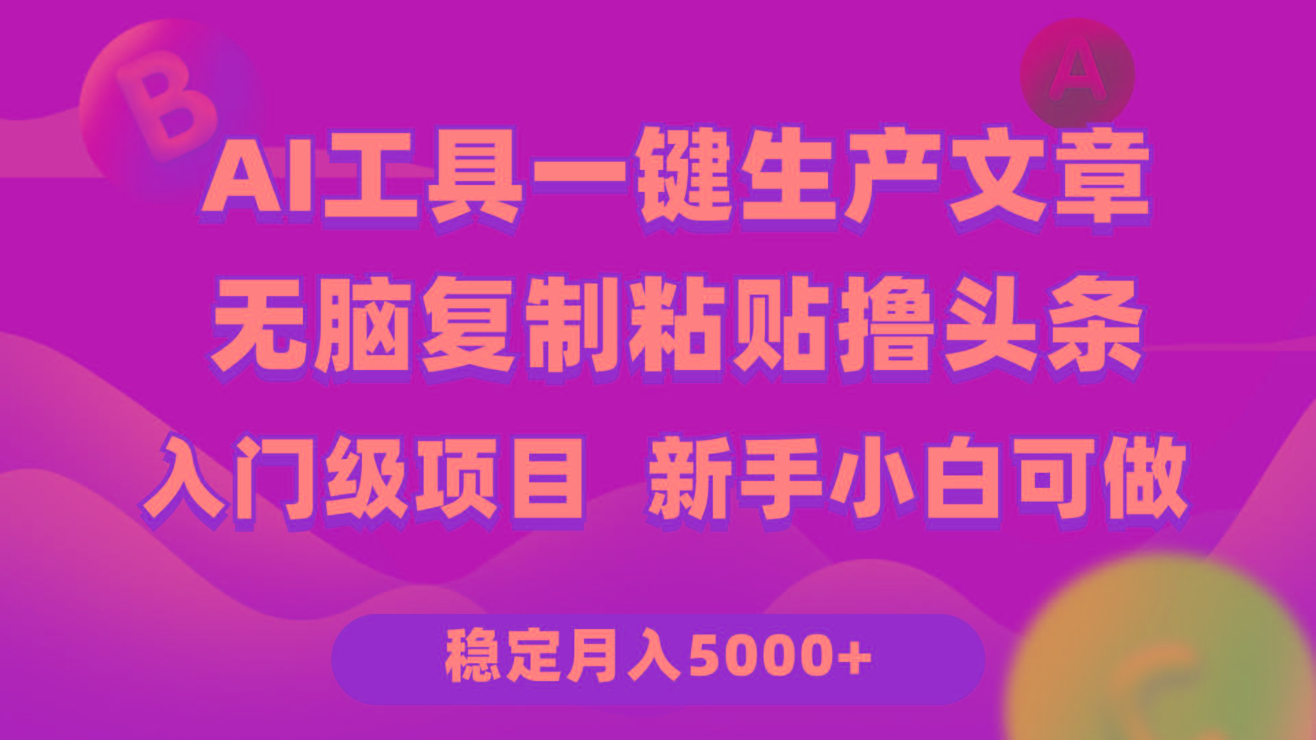 (9967期)利用AI工具无脑复制粘贴撸头条收益 每天2小时 稳定月入5000+互联网入门…-云创项目库