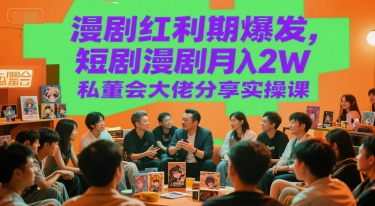 漫剧红利期爆发，短剧漫剧月入2W私董会大佬分享实操课-云创项目库
