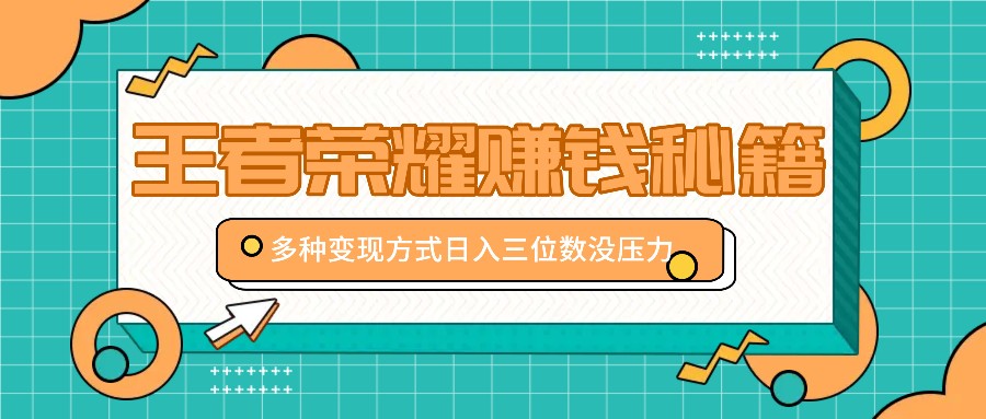 王者荣耀赚钱秘籍，多种变现方式，日入三位数没压力【附送资料】-云创项目库