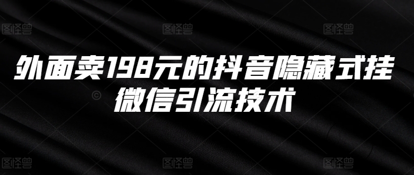 外面卖198元的抖音隐藏式挂微信引流技术-云创项目库