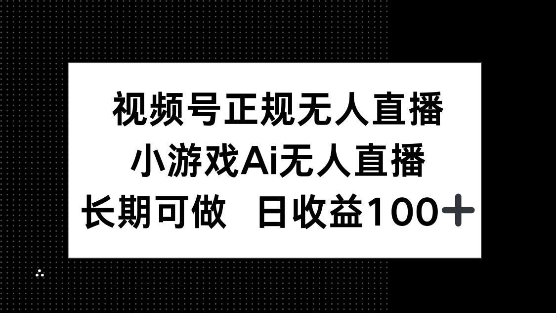 视频号正规无人直播，小游戏AI无人直播，长期可做，日收益100+-云创项目库