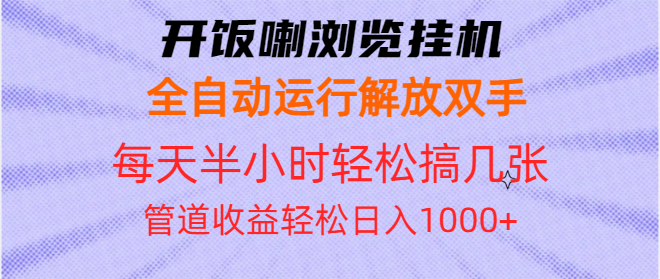 开饭喇浏览挂机全自动运行解放双手每天半小时轻松搞几张管道收益日入1000+-云创项目库